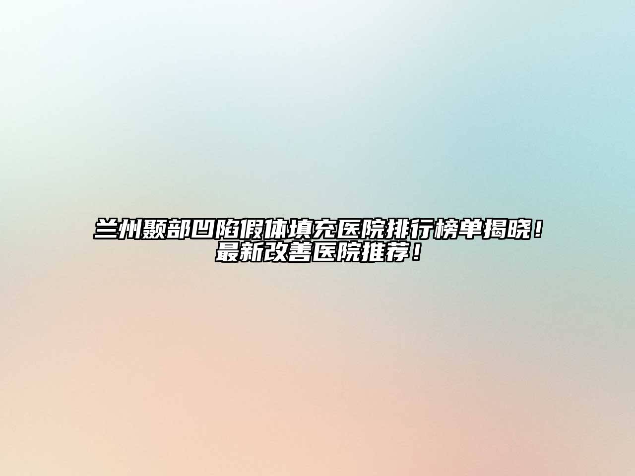 兰州颞部凹陷假体填充医院排行榜单揭晓！最新改善医院推荐！