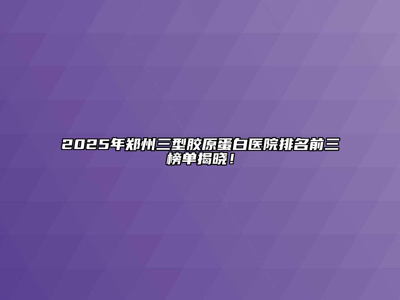 2025年郑州三型胶原蛋白医院排名前三榜单揭晓！