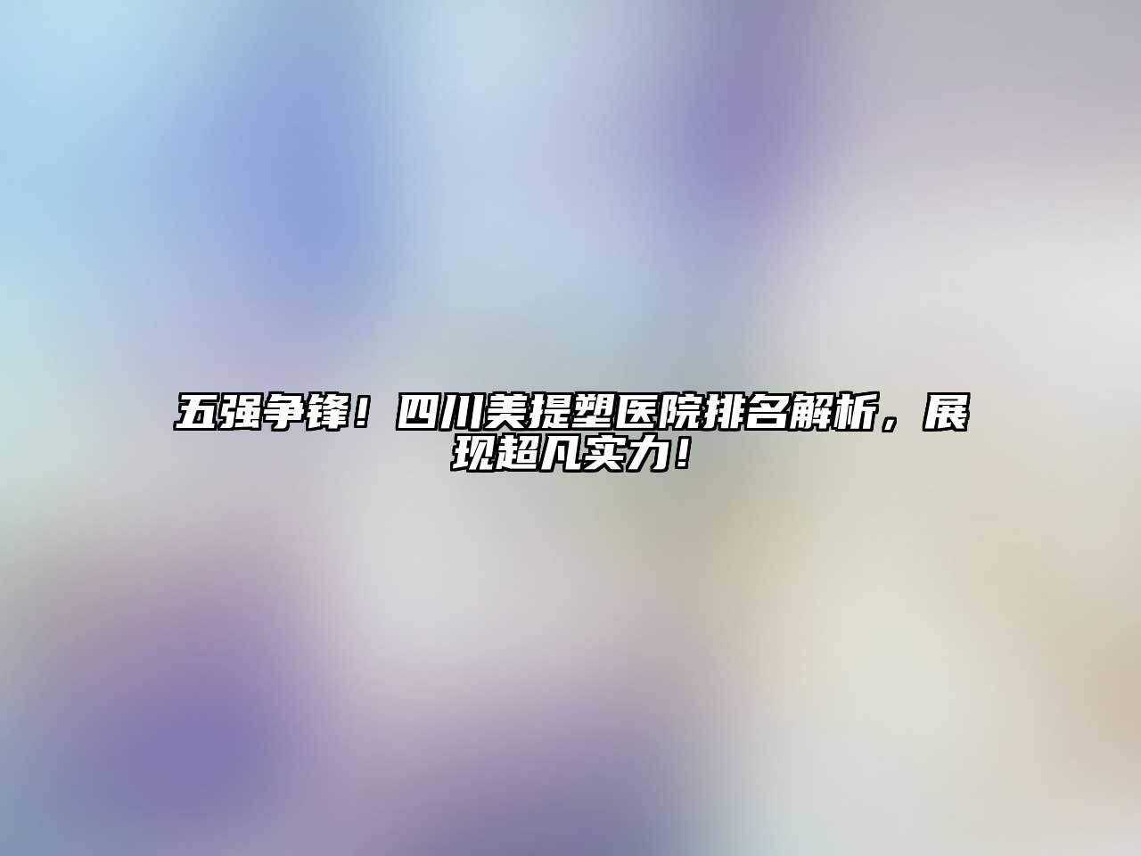 五强争锋！四川美提塑医院排名解析，展现超凡实力！