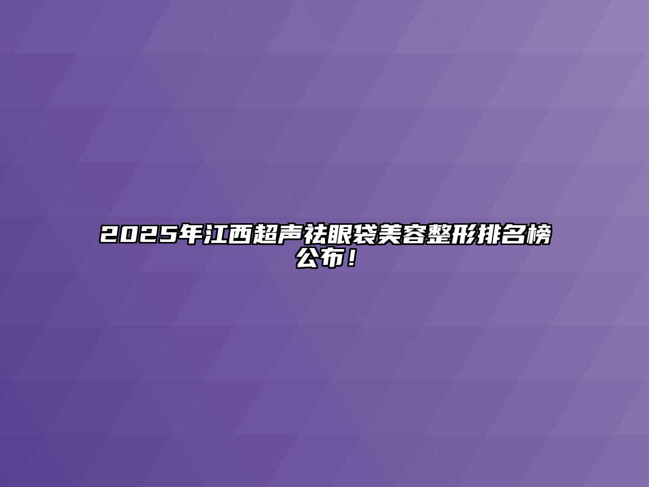 2025年江西超声祛眼袋美容整形排名榜公布！
