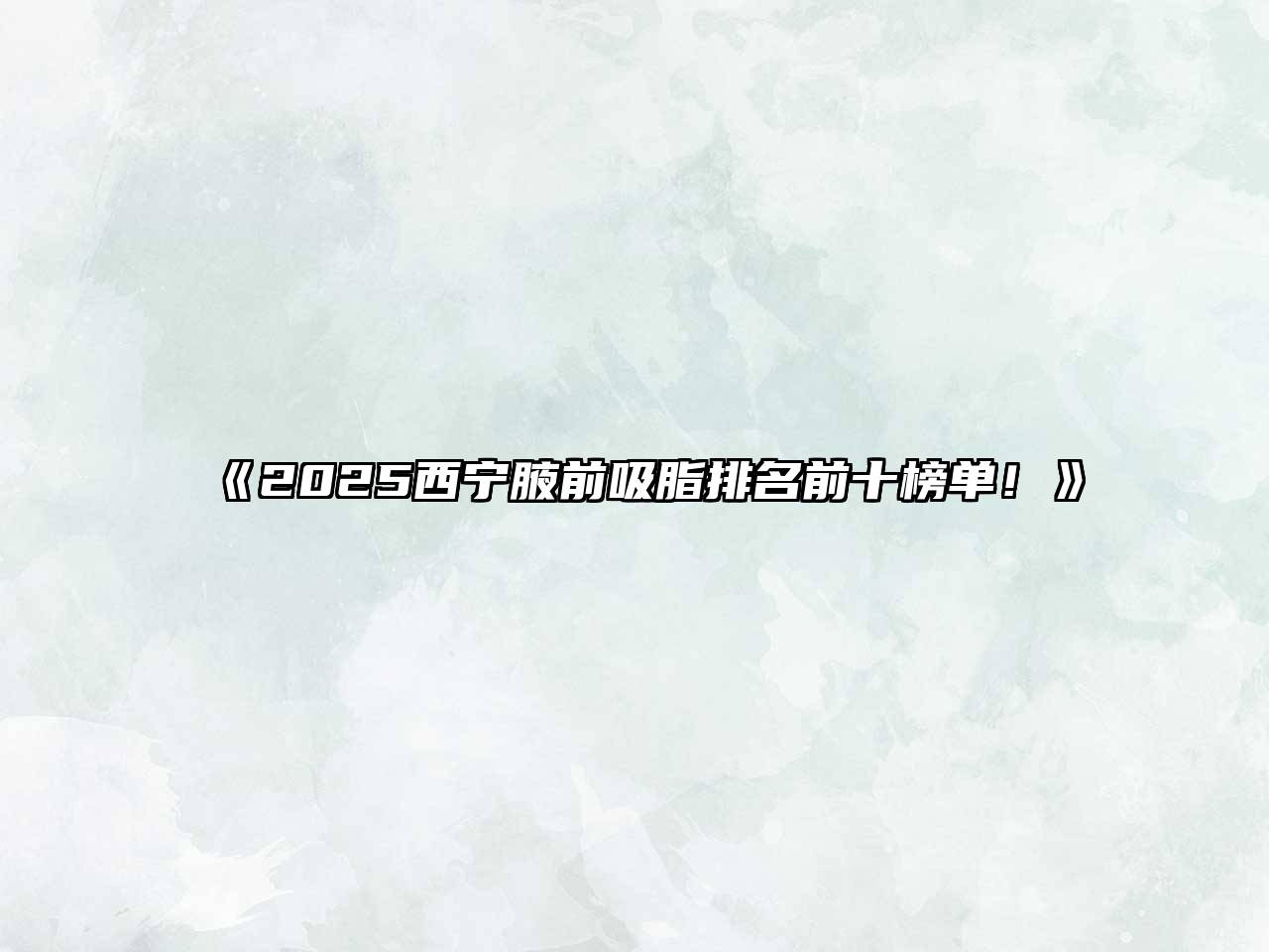 《2025西宁腋前吸脂排名前十榜单！》