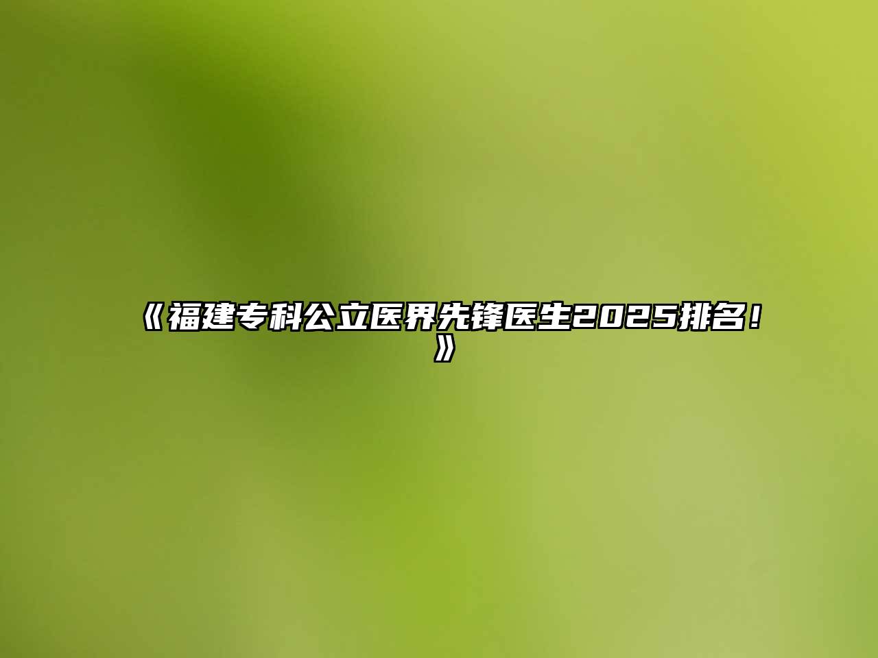 《福建专科公立医界先锋医生2025排名！》