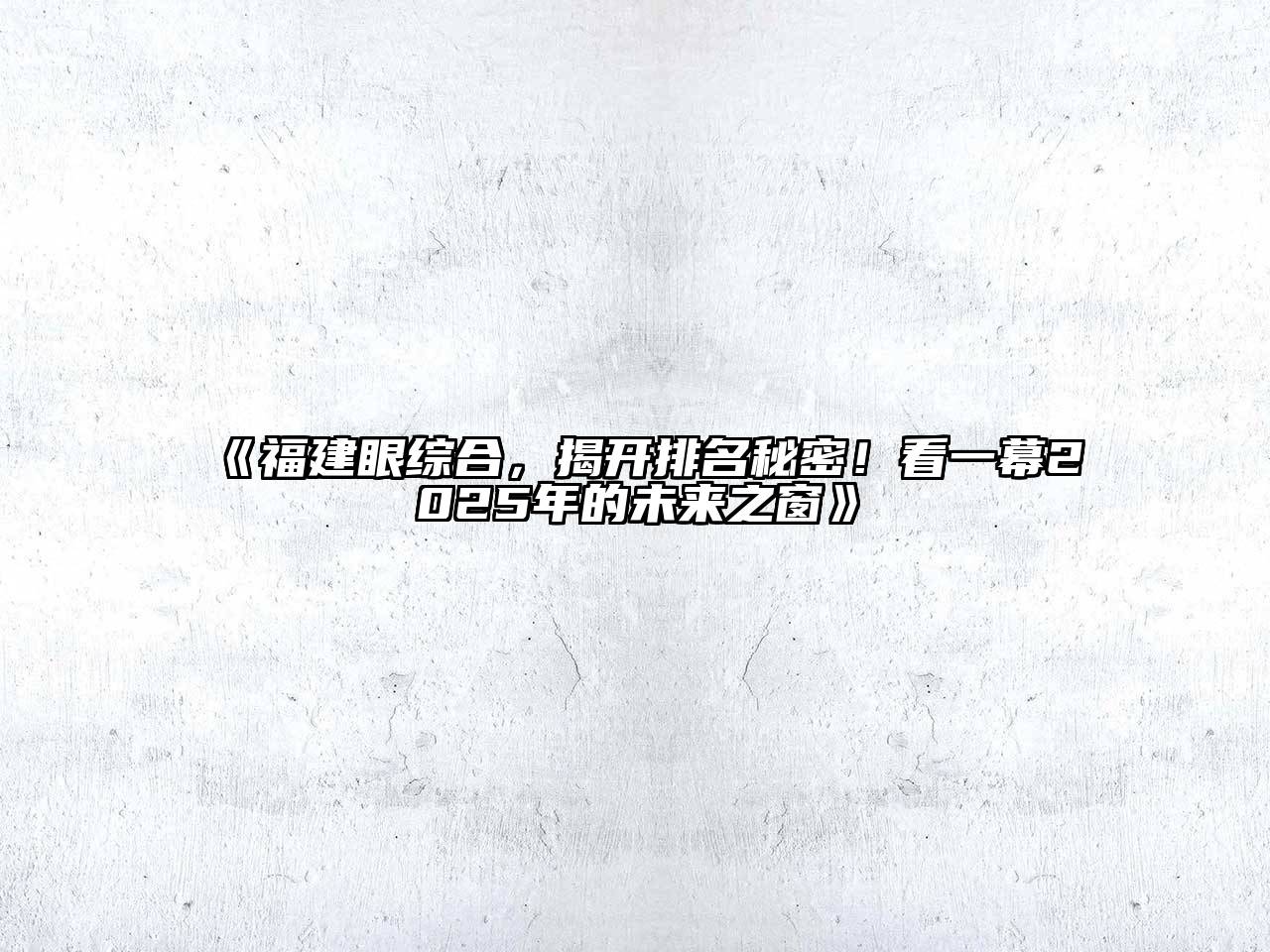 《福建眼综合，揭开排名秘密！看一幕2025年的未来之窗》