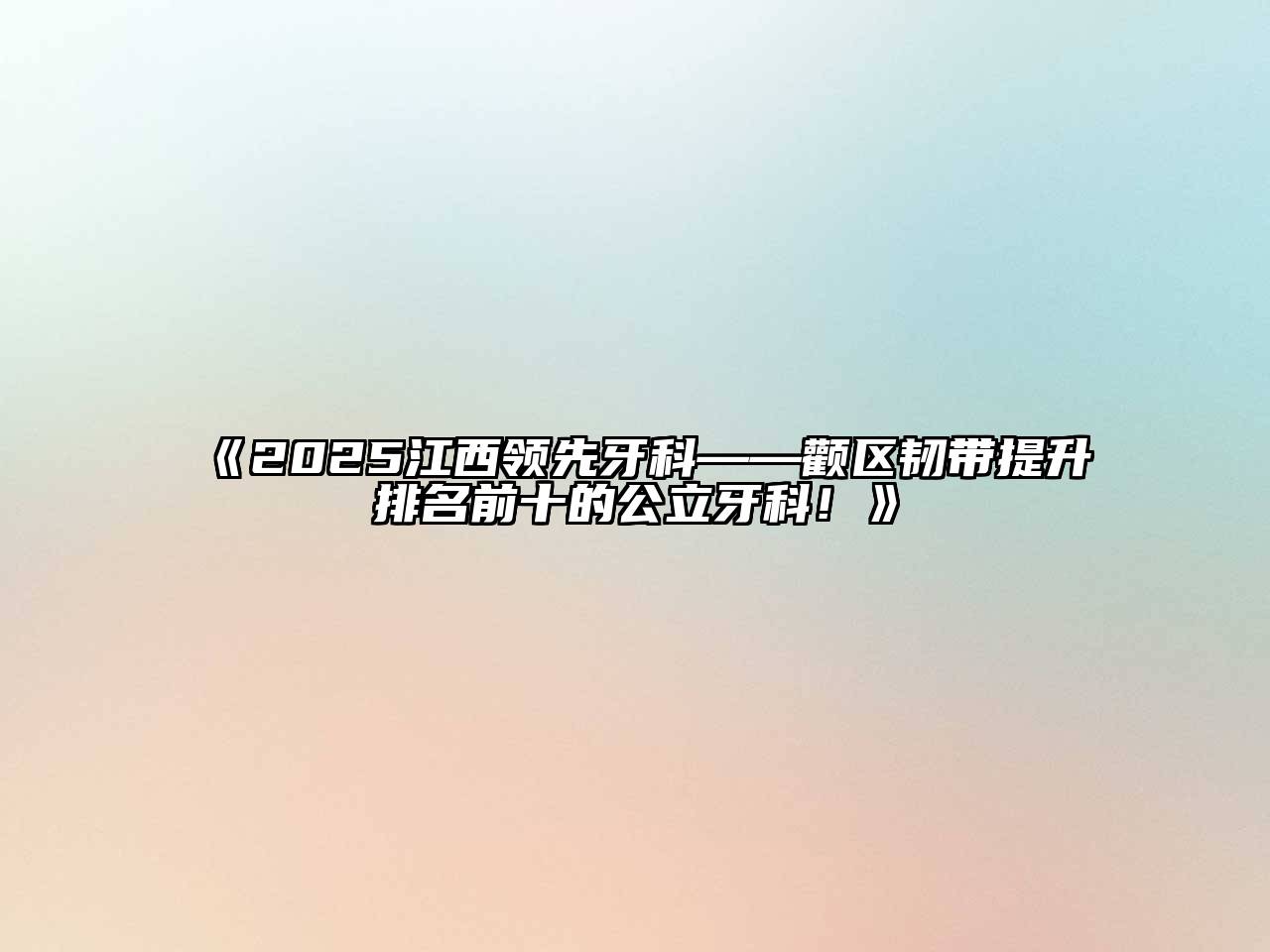 《2025江西领先牙科——颧区韧带提升排名前十的公立牙科！》
