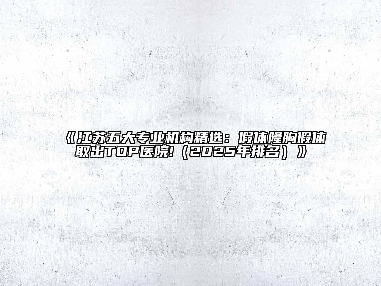 《江苏五大专业机构精选：假体隆胸假体取出TOP医院!（2025年排名）》