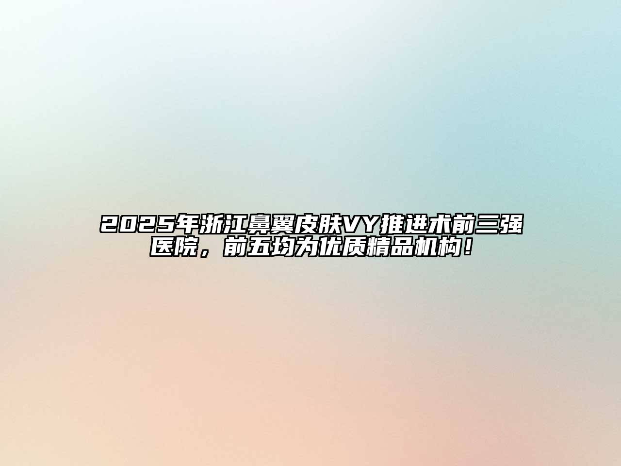 2025年浙江鼻翼皮肤VY推进术前三强医院，前五均为优质精品机构！