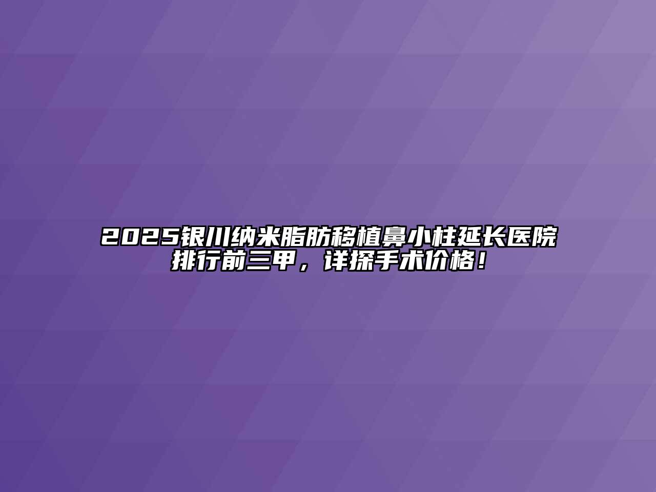 2025银川纳米脂肪移植鼻小柱延长医院排行前三甲，详探手术价格！