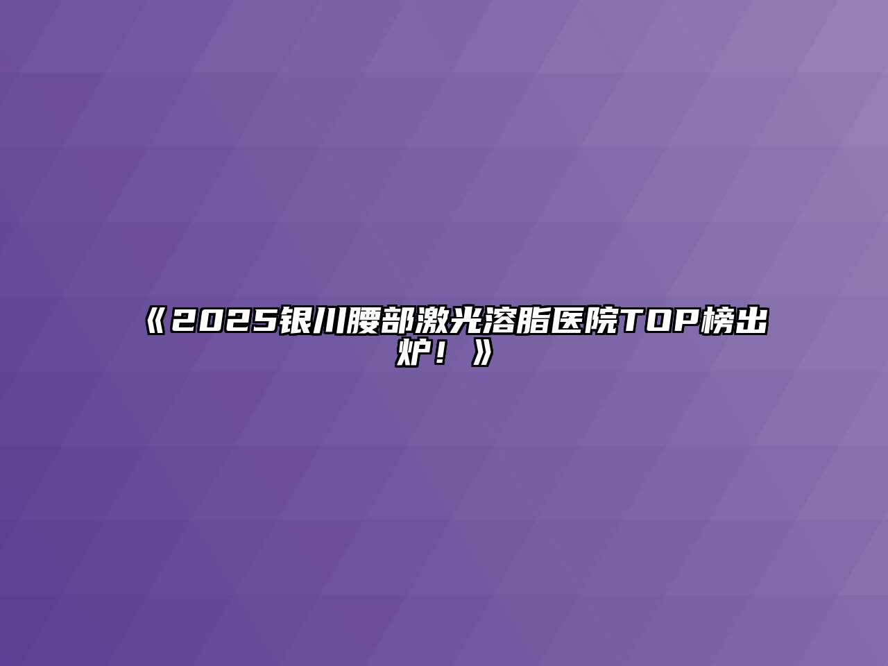 《2025银川腰部激光溶脂医院TOP榜出炉！》