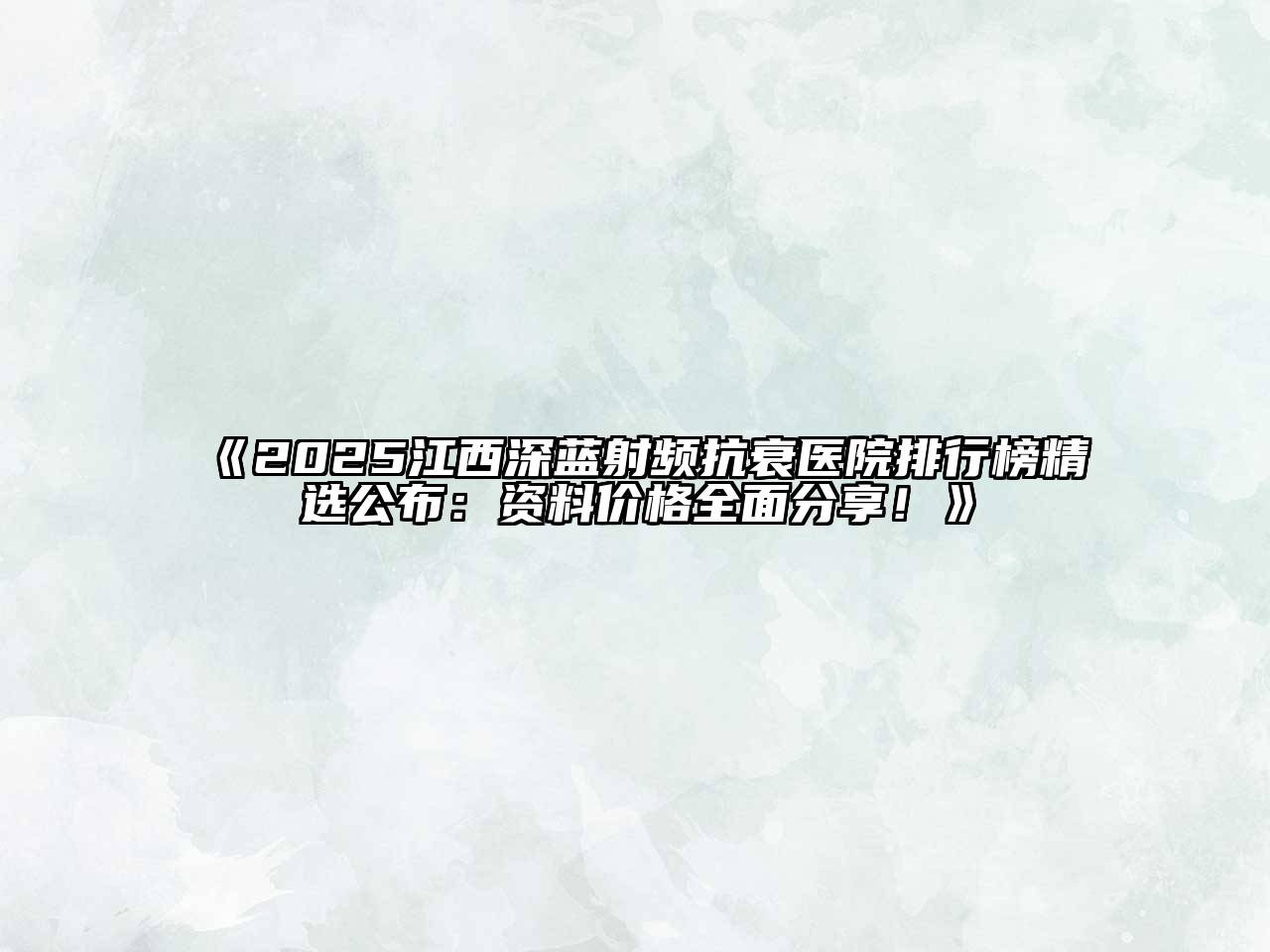 《2025江西深蓝射频抗衰医院排行榜精选公布：资料价格全面分享！》