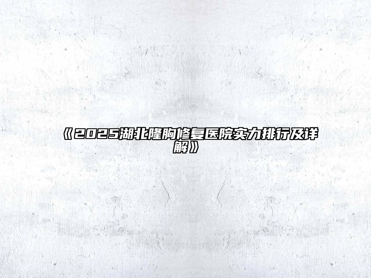 《2025湖北隆胸修复医院实力排行及详解》
