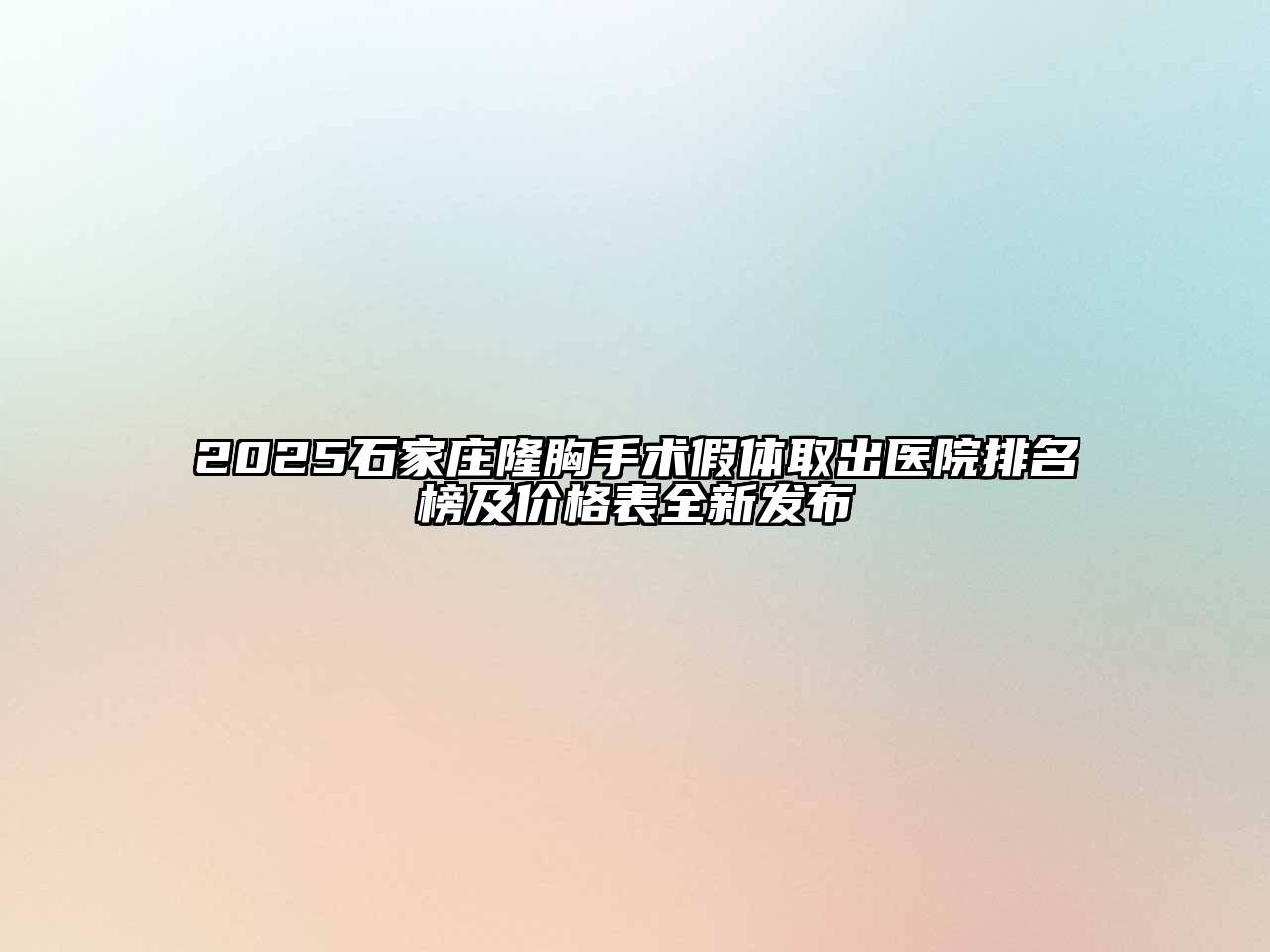2025石家庄隆胸手术假体取出医院排名榜及价格表全新发布