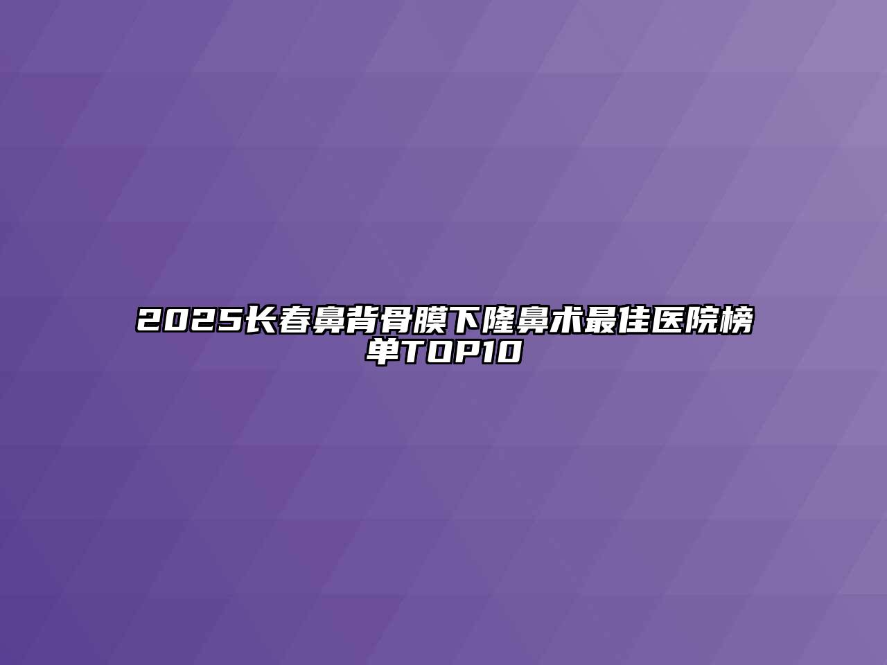2025长春鼻背骨膜下隆鼻术最佳医院榜单TOP10