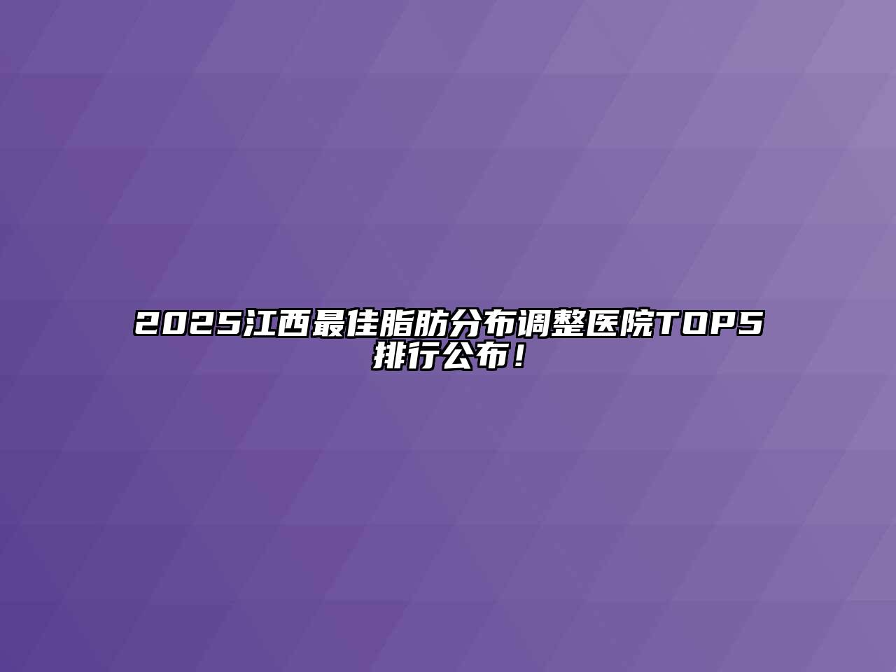 2025江西最佳脂肪分布调整医院TOP5排行公布！