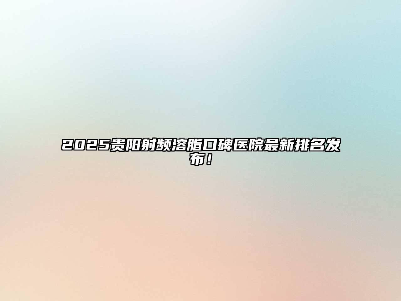 2025贵阳射频溶脂口碑医院最新排名发布！