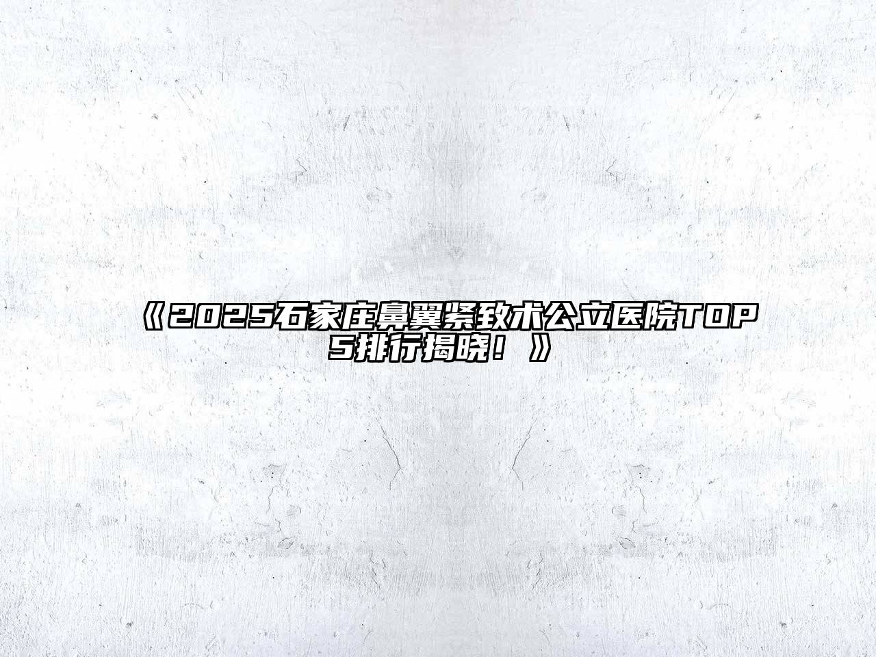 《2025石家庄鼻翼紧致术公立医院TOP5排行揭晓！》