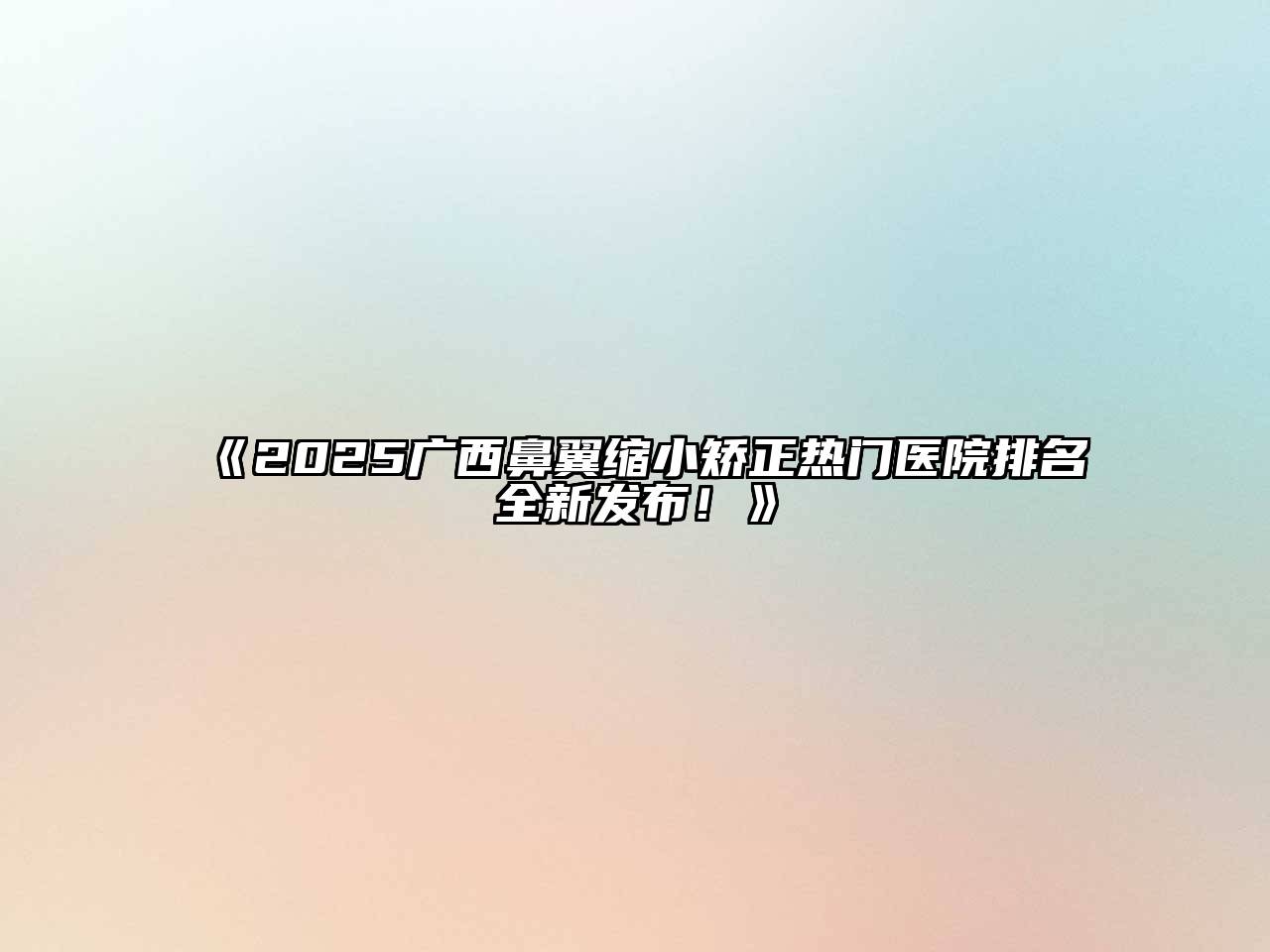 《2025广西鼻翼缩小矫正热门医院排名全新发布！》