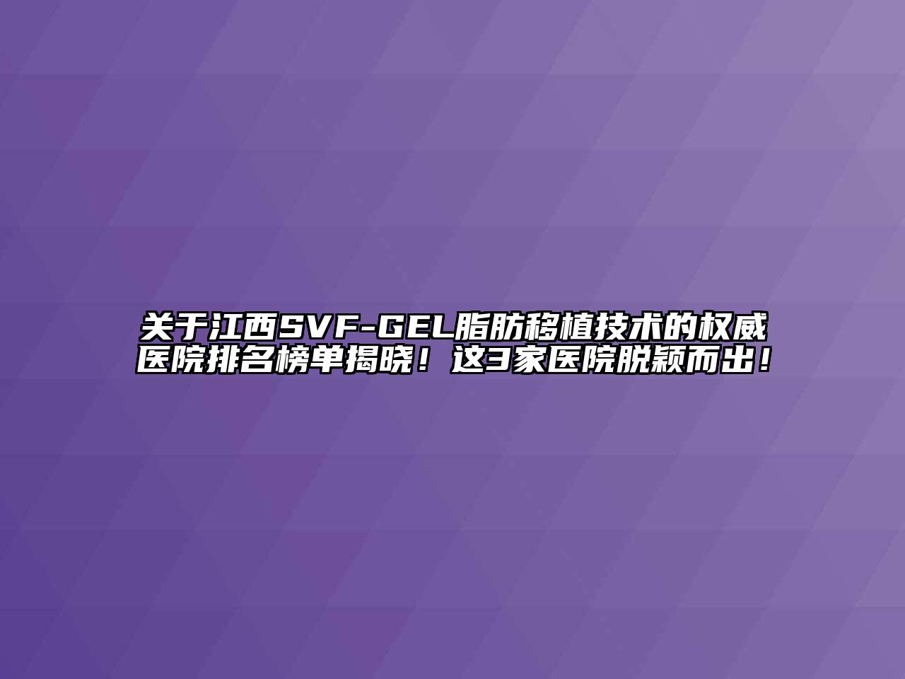 关于江西SVF-GEL脂肪移植技术的权威医院排名榜单揭晓！这3家医院脱颖而出！