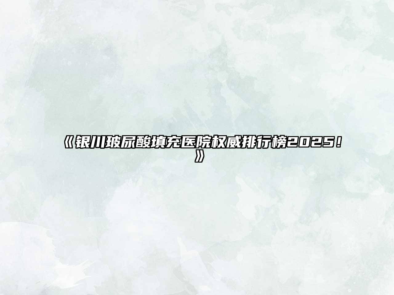 《银川玻尿酸填充医院权威排行榜2025！》