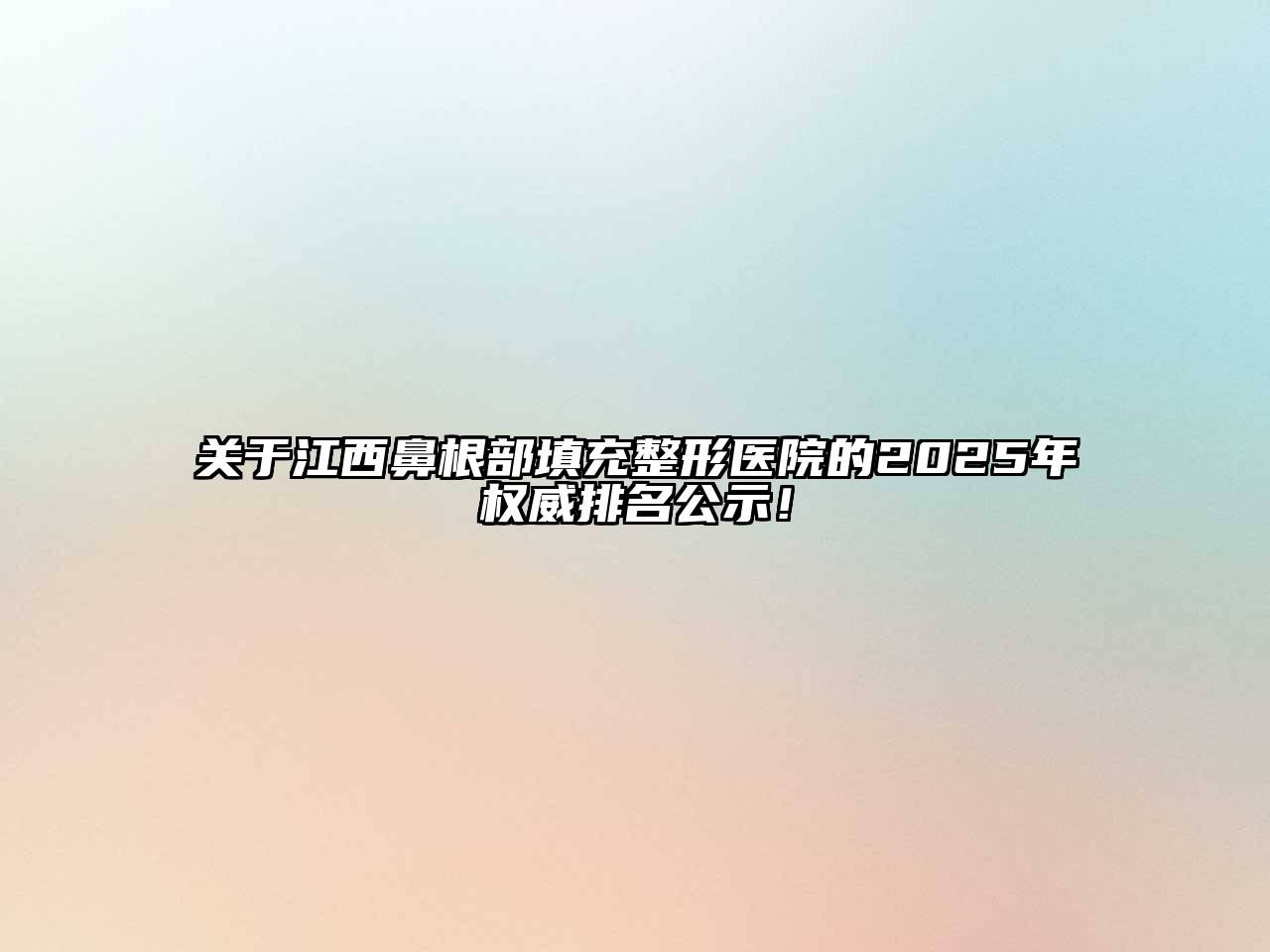 关于江西鼻根部填充整形医院的2025年权威排名公示！