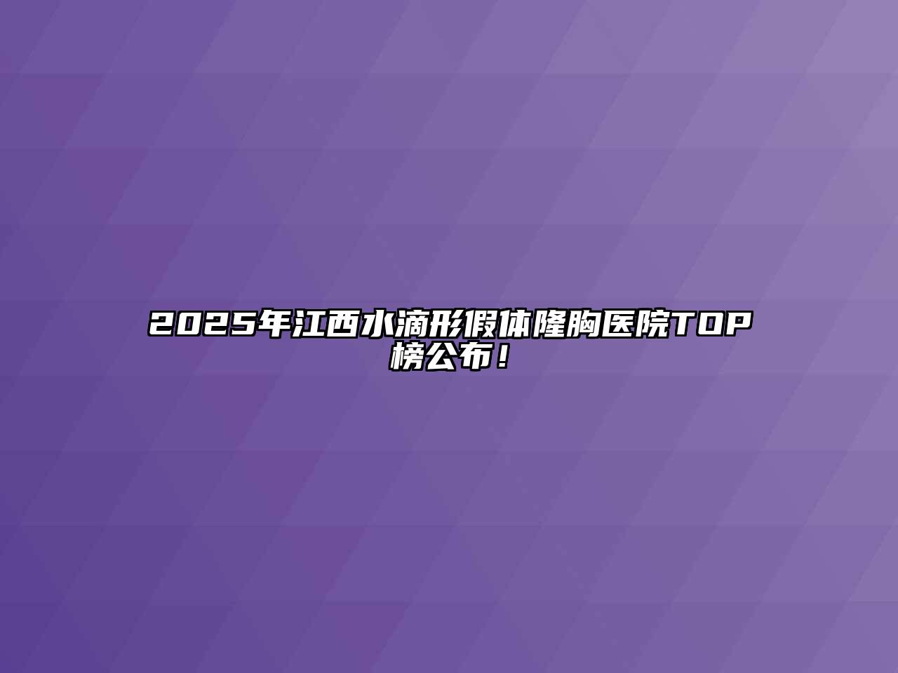 2025年江西水滴形假体隆胸医院TOP榜公布！