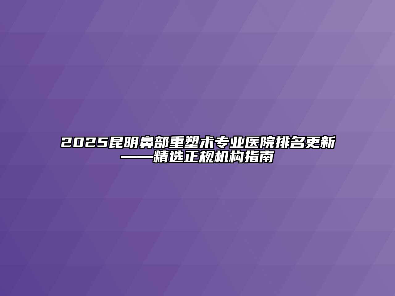 2025昆明鼻部重塑术专业医院排名更新——精选正规机构指南
