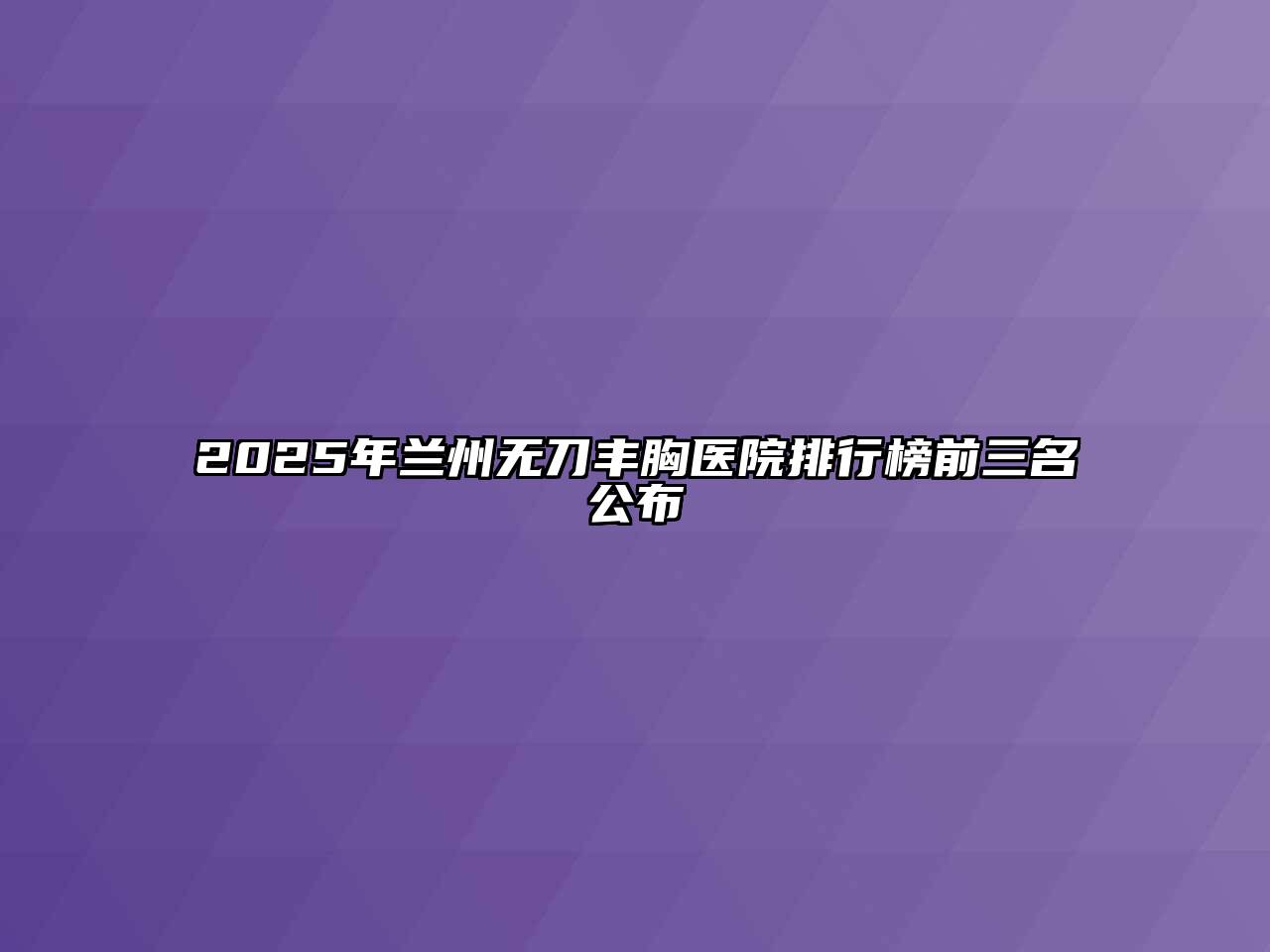2025年兰州无刀丰胸医院排行榜前三名公布