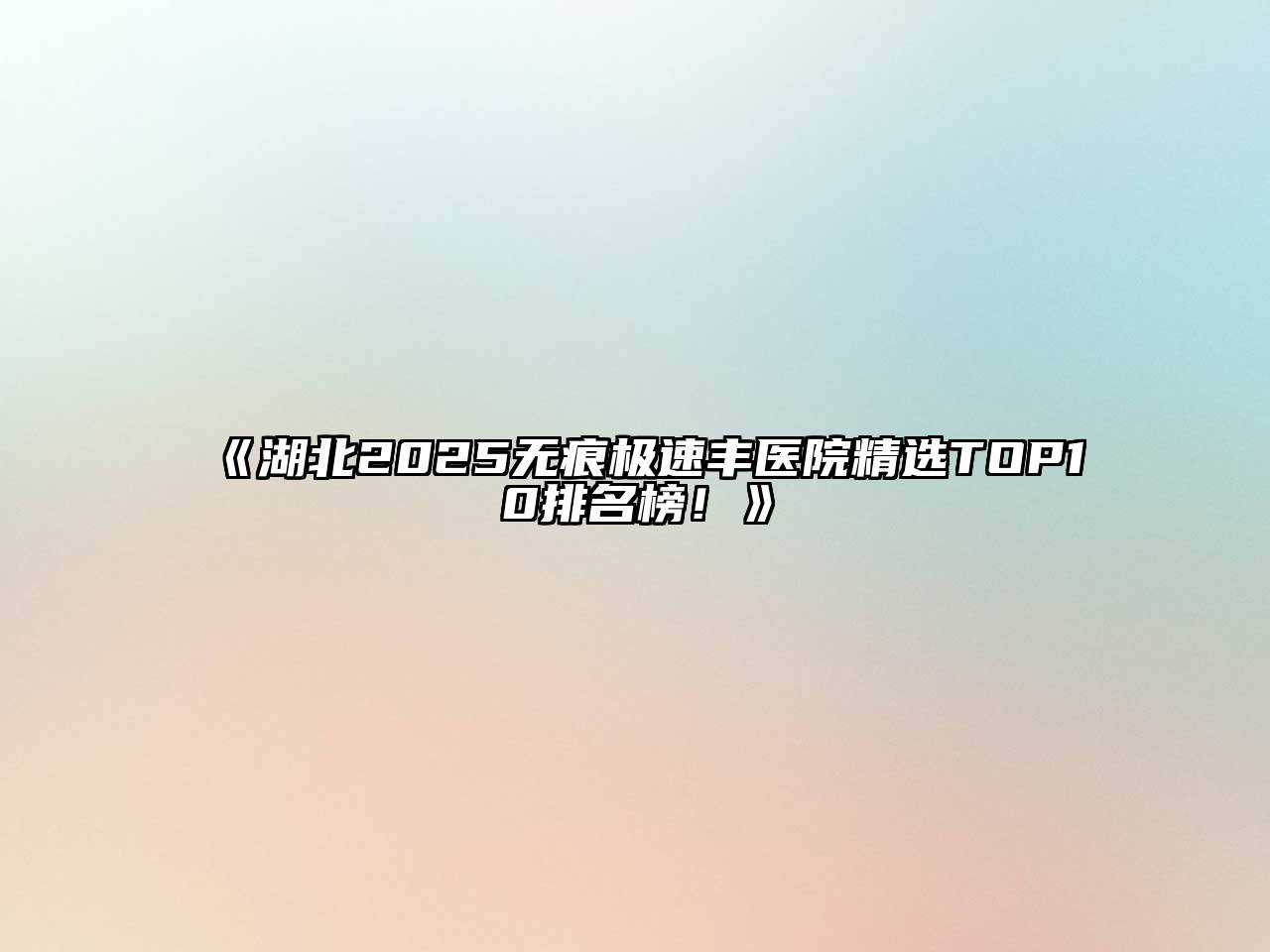 《湖北2025无痕极速丰医院精选TOP10排名榜！》