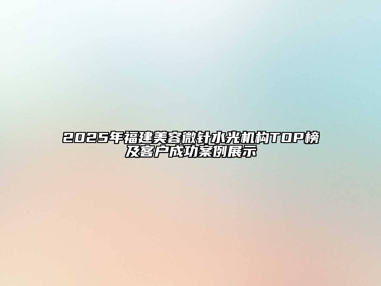 2025年福建美容微针水光机构TOP榜及客户成功案例展示