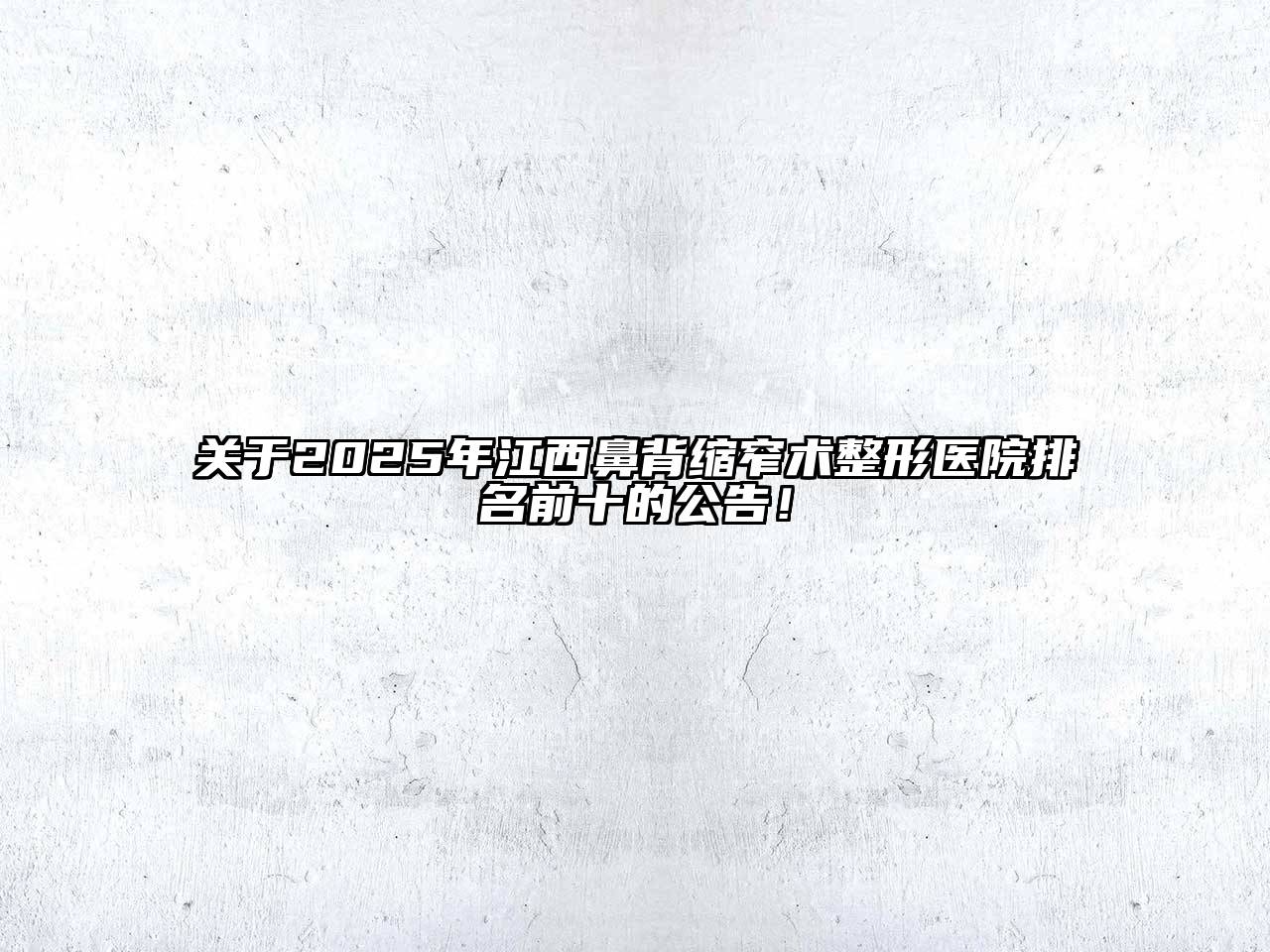 关于2025年江西鼻背缩窄术整形医院排名前十的公告！