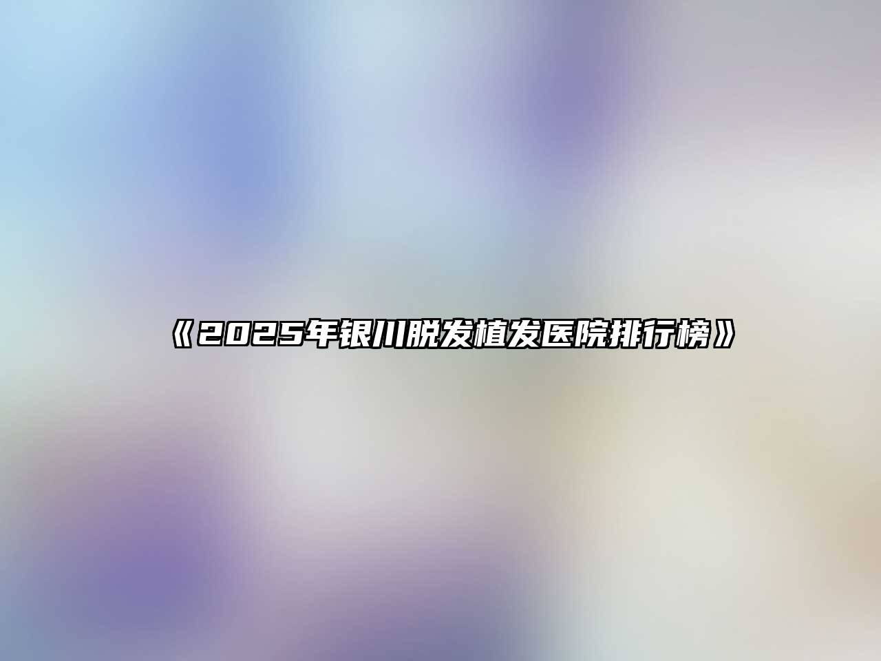 《2025年银川脱发植发医院排行榜》
