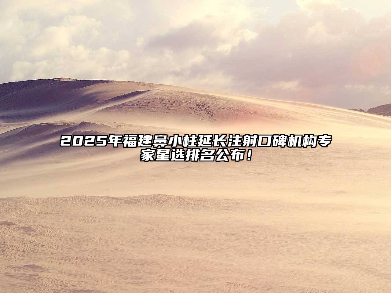 2025年福建鼻小柱延长注射口碑机构专家星选排名公布！
