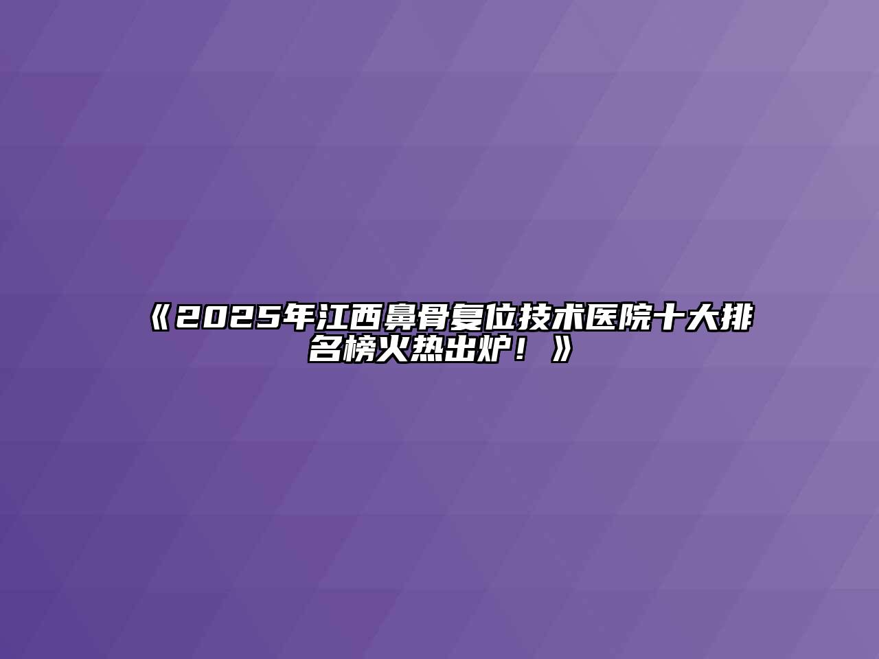《2025年江西鼻骨复位技术医院十大排名榜火热出炉！》