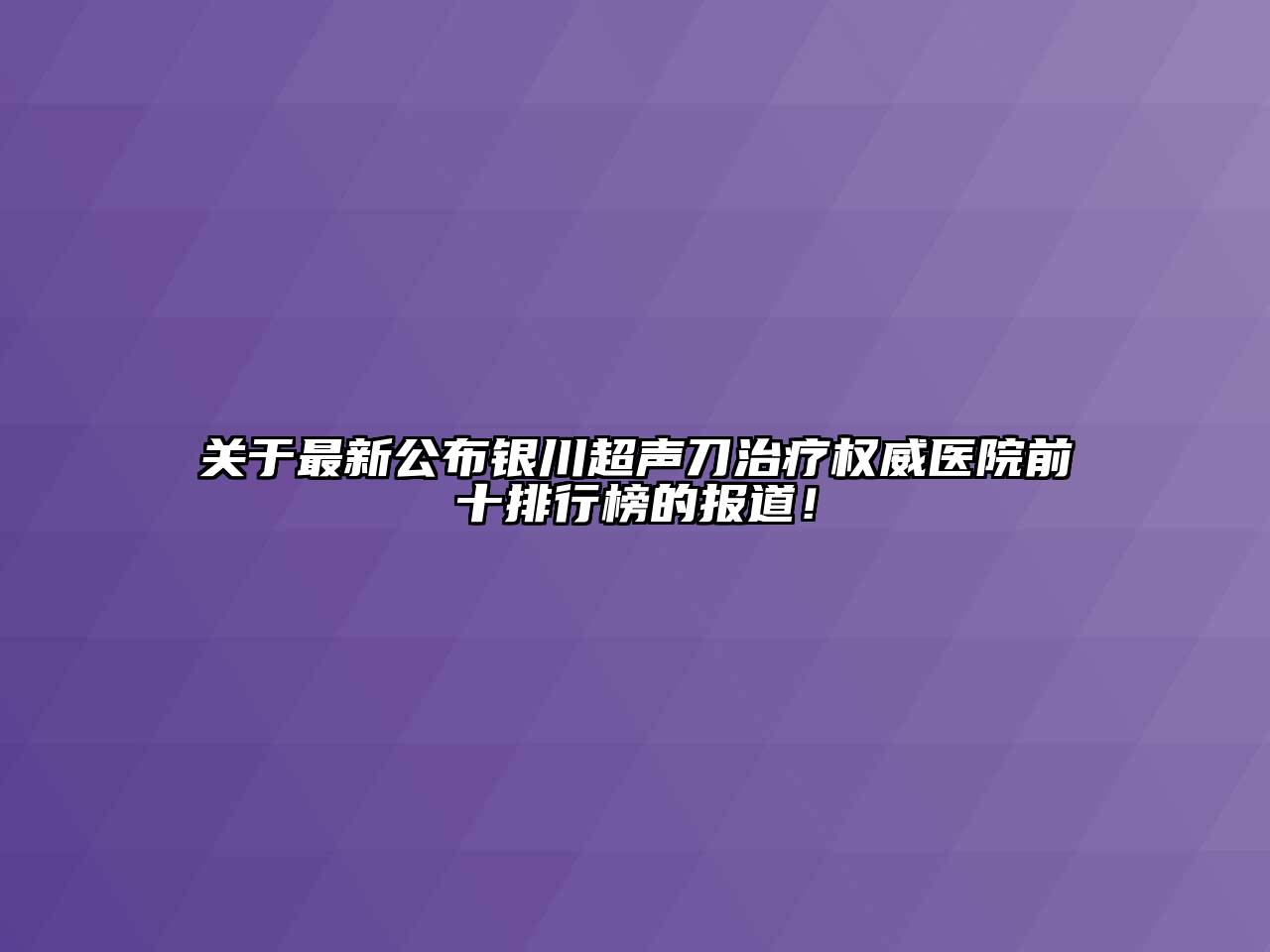 关于最新公布银川超声刀治疗权威医院前十排行榜的报道！