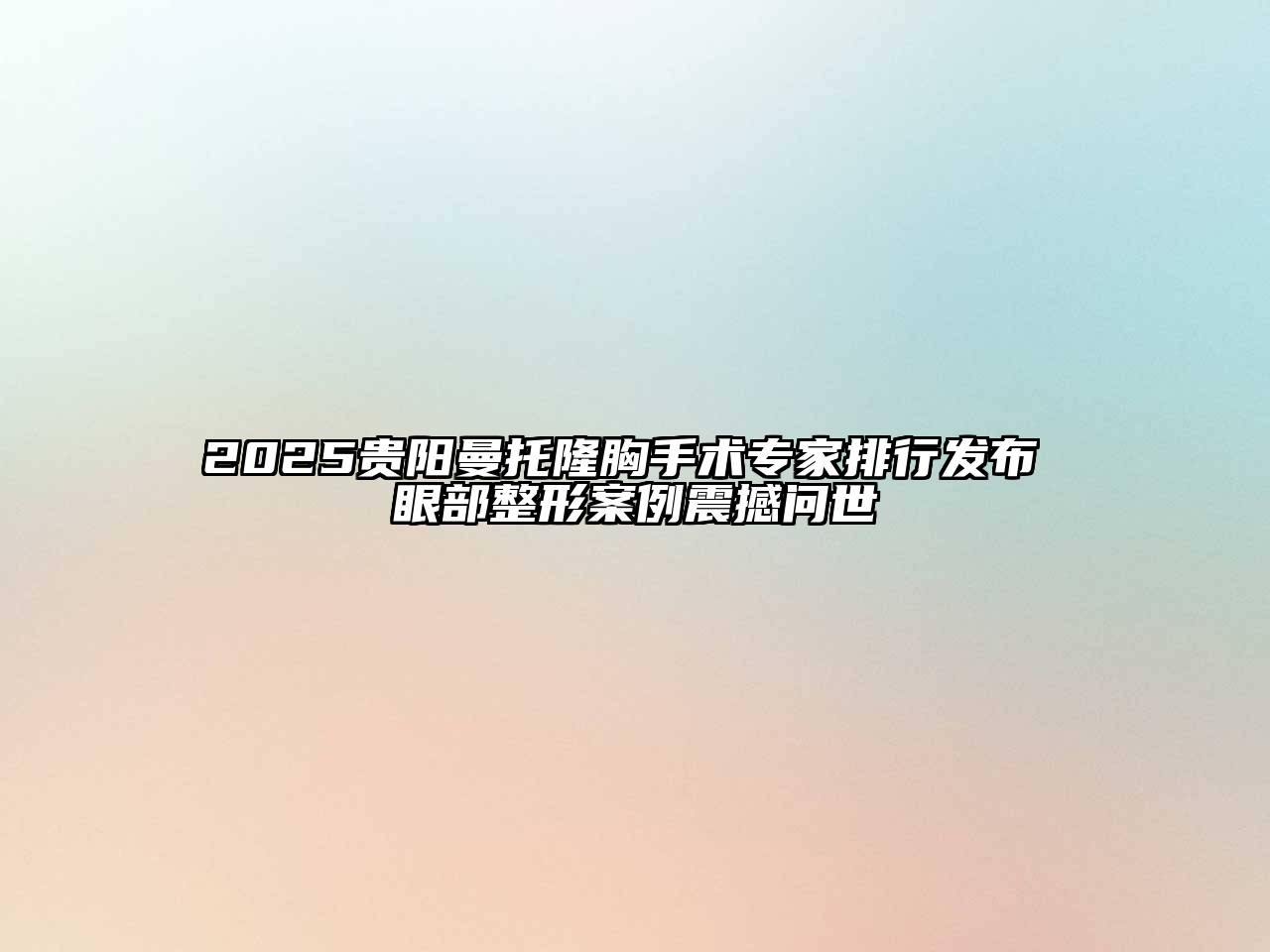 2025贵阳曼托隆胸手术专家排行发布 眼部整形案例震撼问世