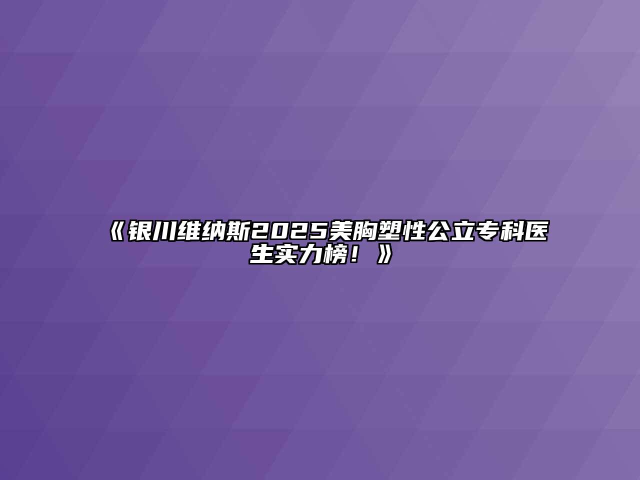 《银川维纳斯2025美胸塑性公立专科医生实力榜！》
