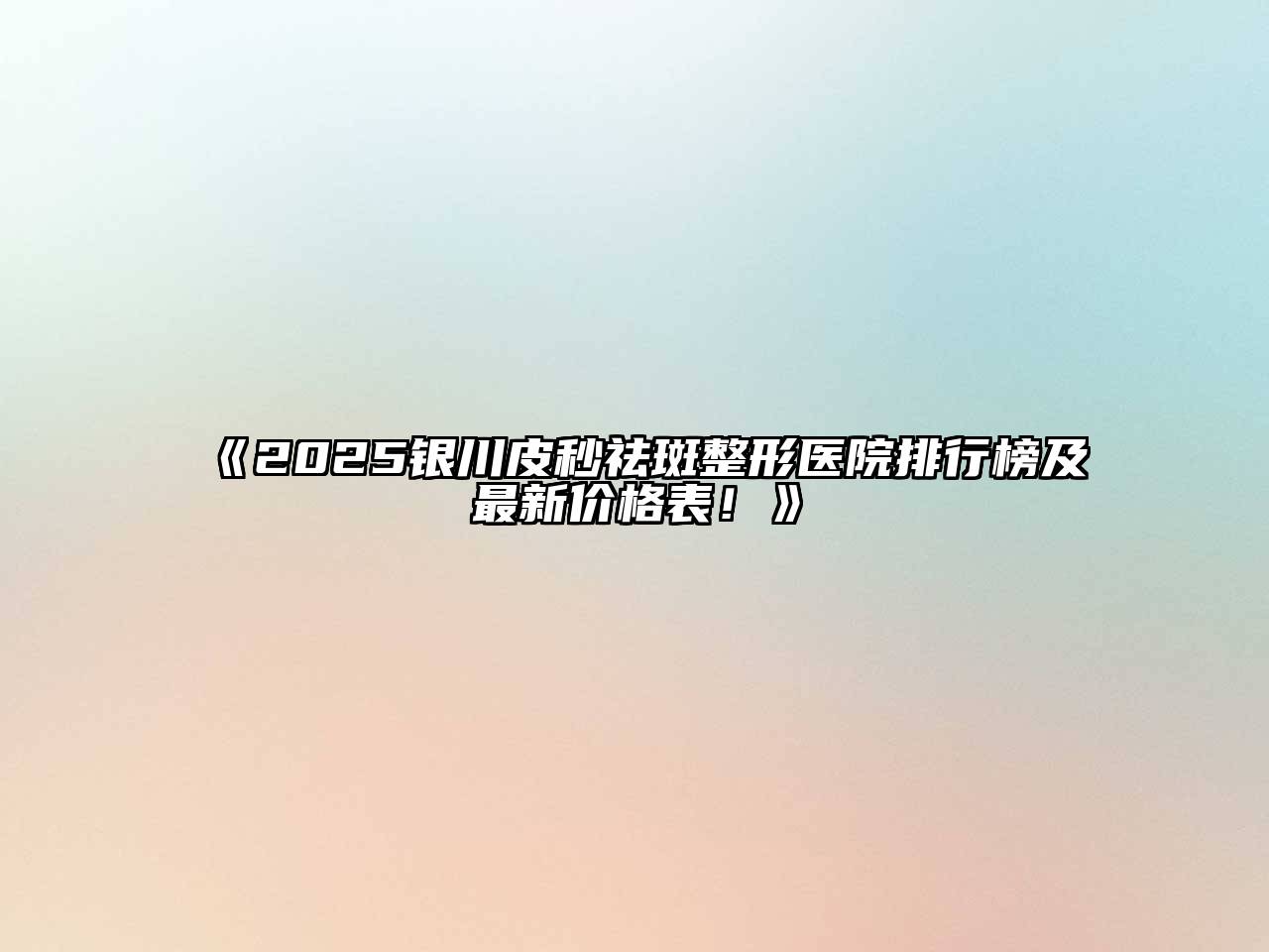 《2025银川皮秒祛斑整形医院排行榜及最新价格表！》