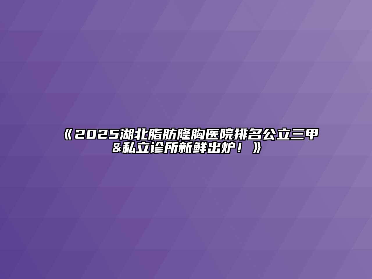 《2025湖北脂肪隆胸医院排名公立三甲&私立诊所新鲜出炉！》