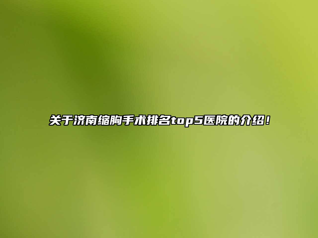 关于济南缩胸手术排名top5医院的介绍！