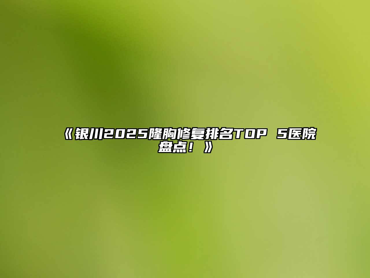 《银川2025隆胸修复排名TOP 5医院盘点！》