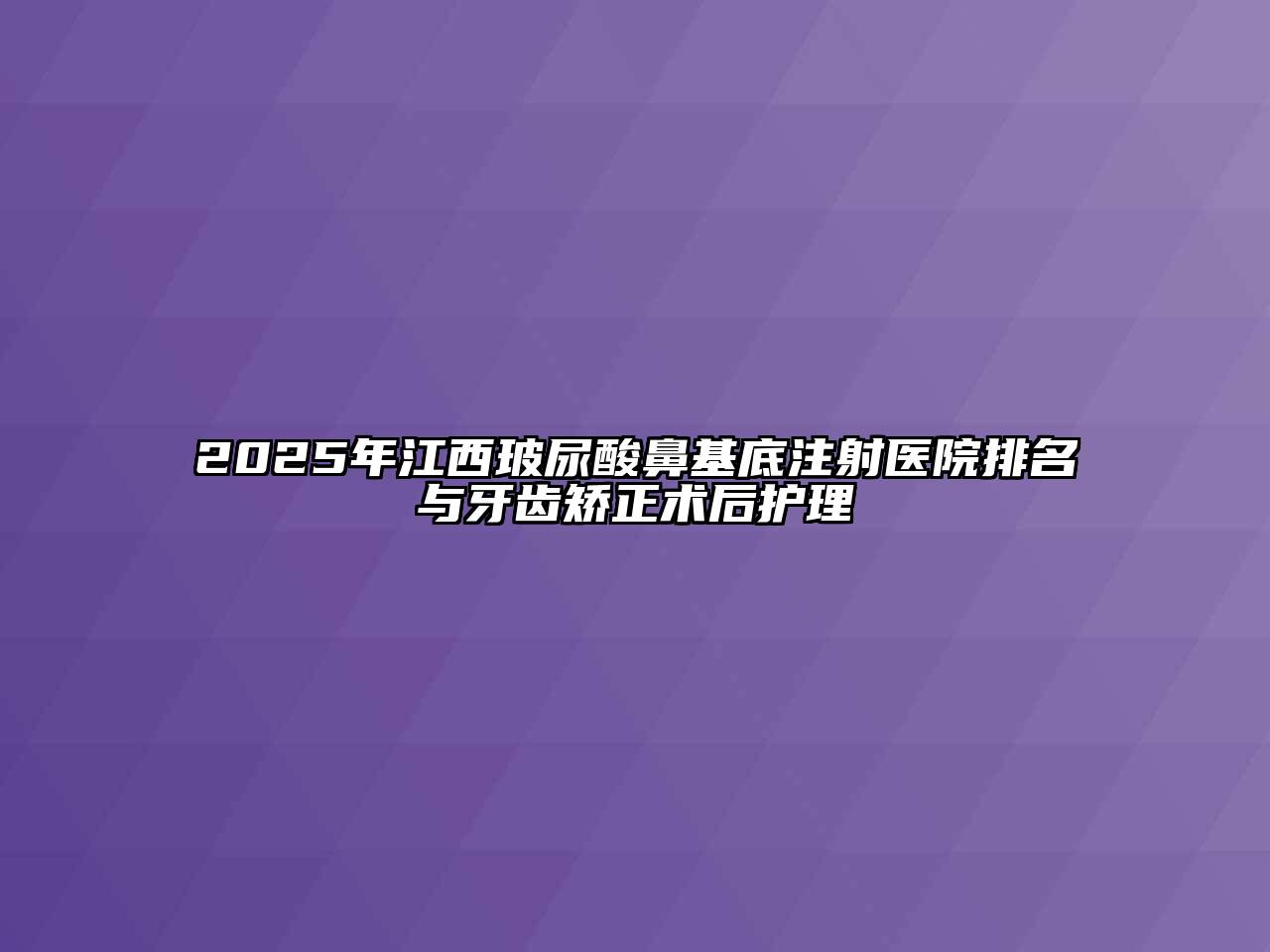 2025年江西玻尿酸鼻基底注射医院排名与牙齿矫正术后护理