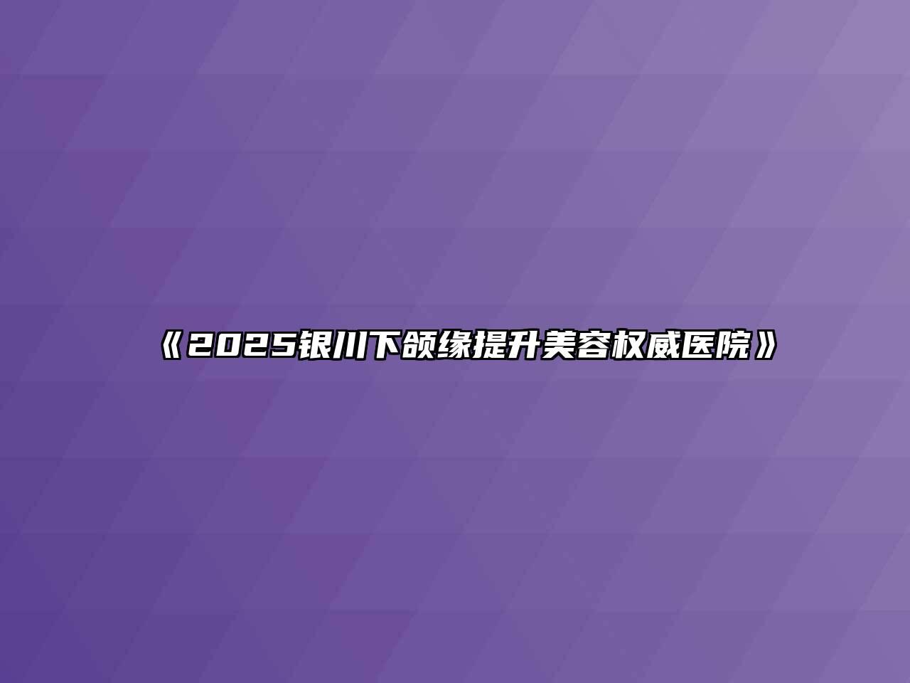 《2025银川下颌缘提升美容权威医院》