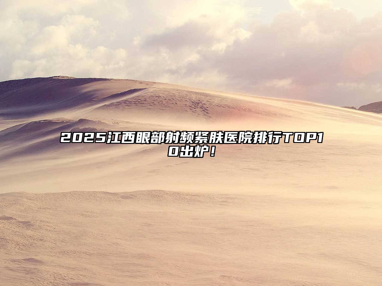 2025江西眼部射频紧肤医院排行TOP10出炉！