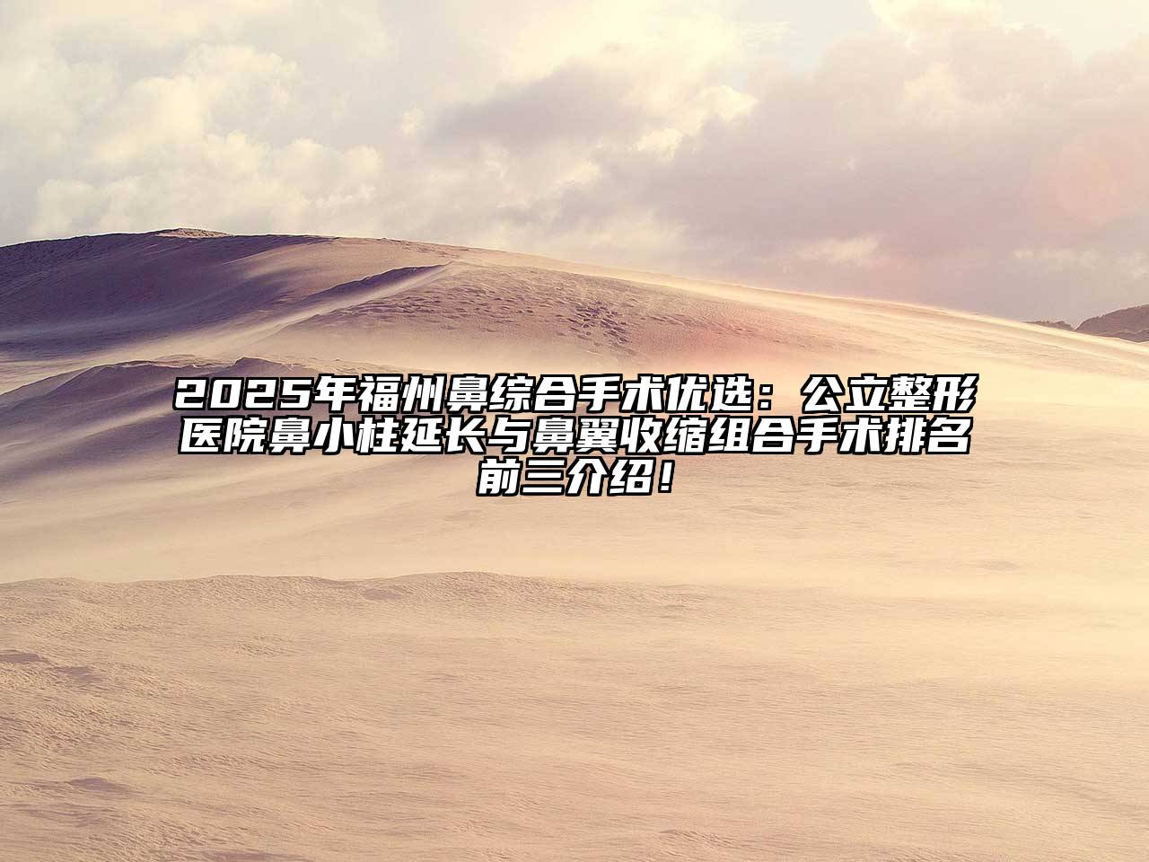 2025年福州鼻综合手术优选：公立整形医院鼻小柱延长与鼻翼收缩组合手术排名前三介绍！