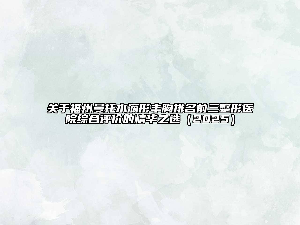 关于福州曼托水滴形丰胸排名前三整形医院综合评价的精华之选（2025）