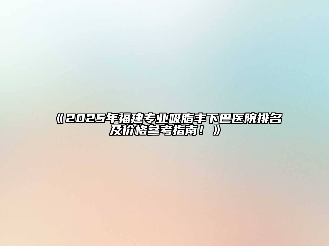 《2025年福建专业吸脂丰下巴医院排名及价格参考指南！》