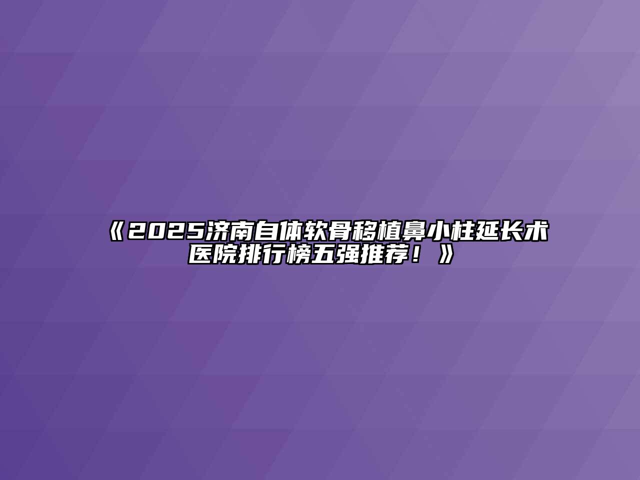 《2025济南自体软骨移植鼻小柱延长术医院排行榜五强推荐！》