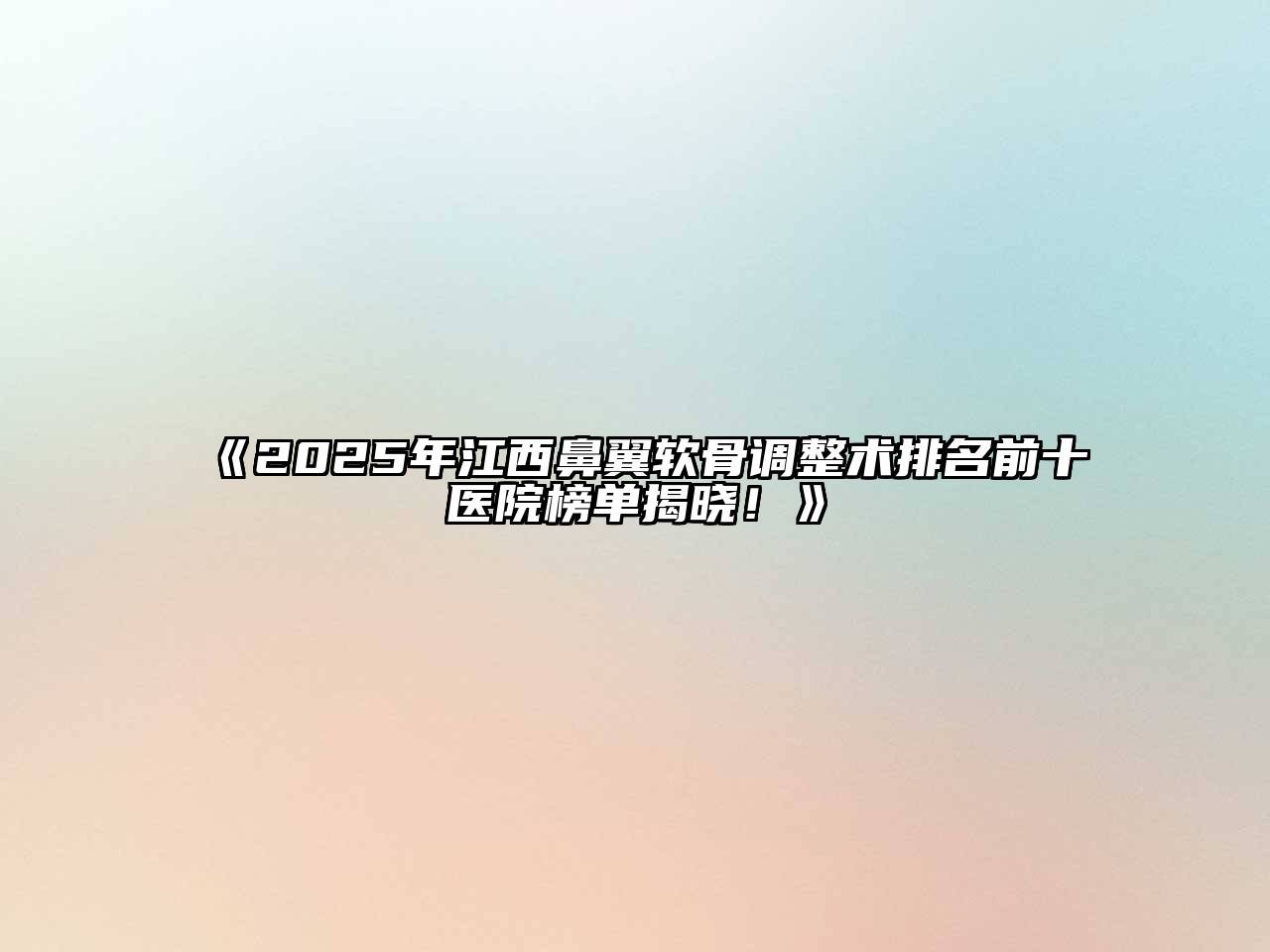 《2025年江西鼻翼软骨调整术排名前十医院榜单揭晓！》