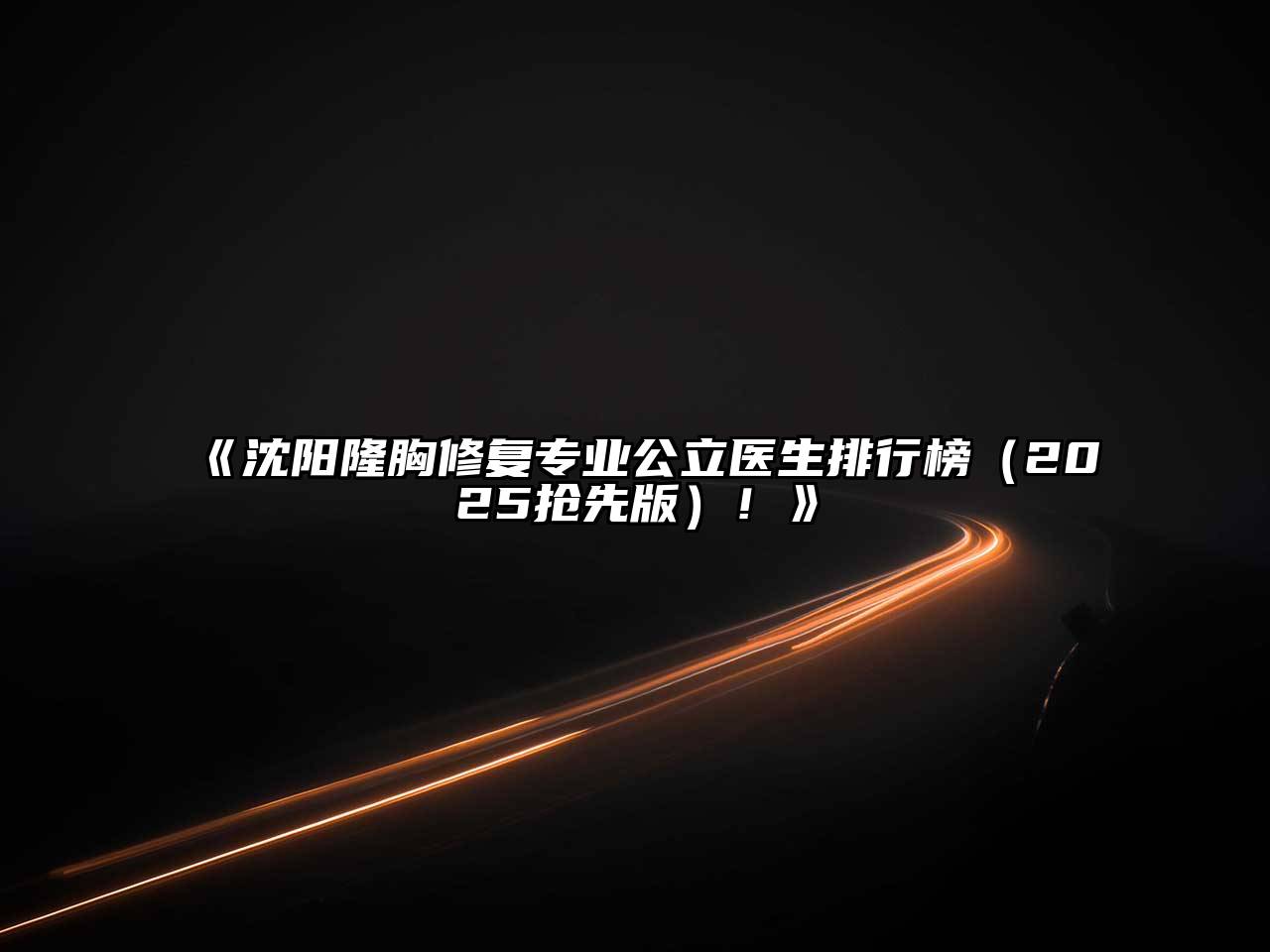 《沈阳隆胸修复专业公立医生排行榜（2025抢先版）！》