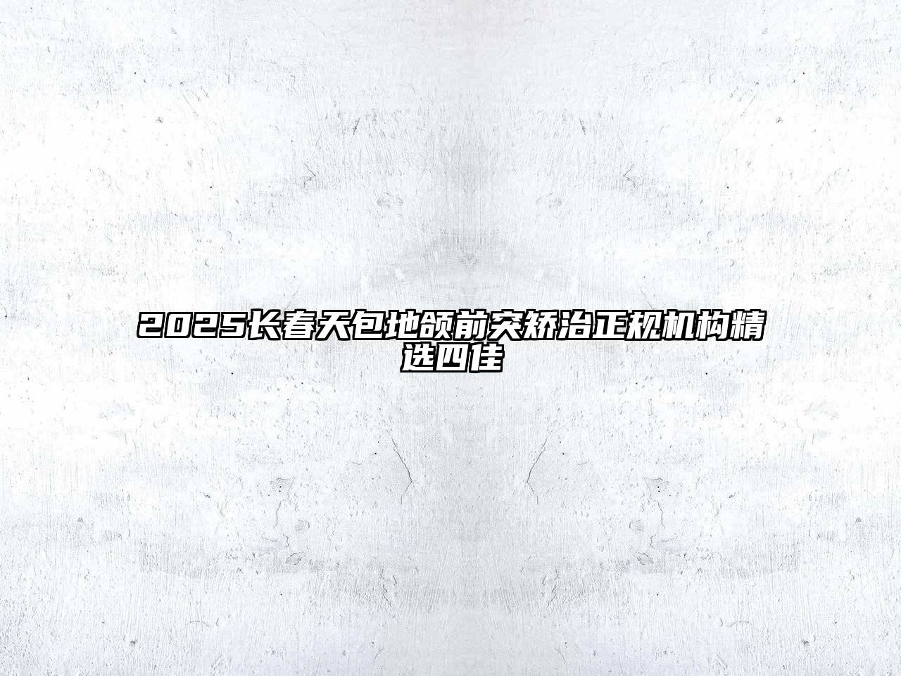 2025长春天包地颌前突矫治正规机构精选四佳