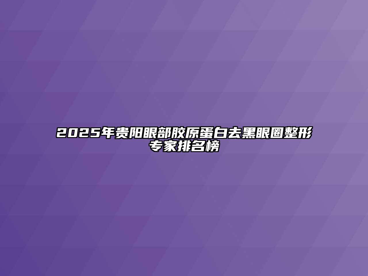 2025年贵阳眼部胶原蛋白去黑眼圈整形专家排名榜